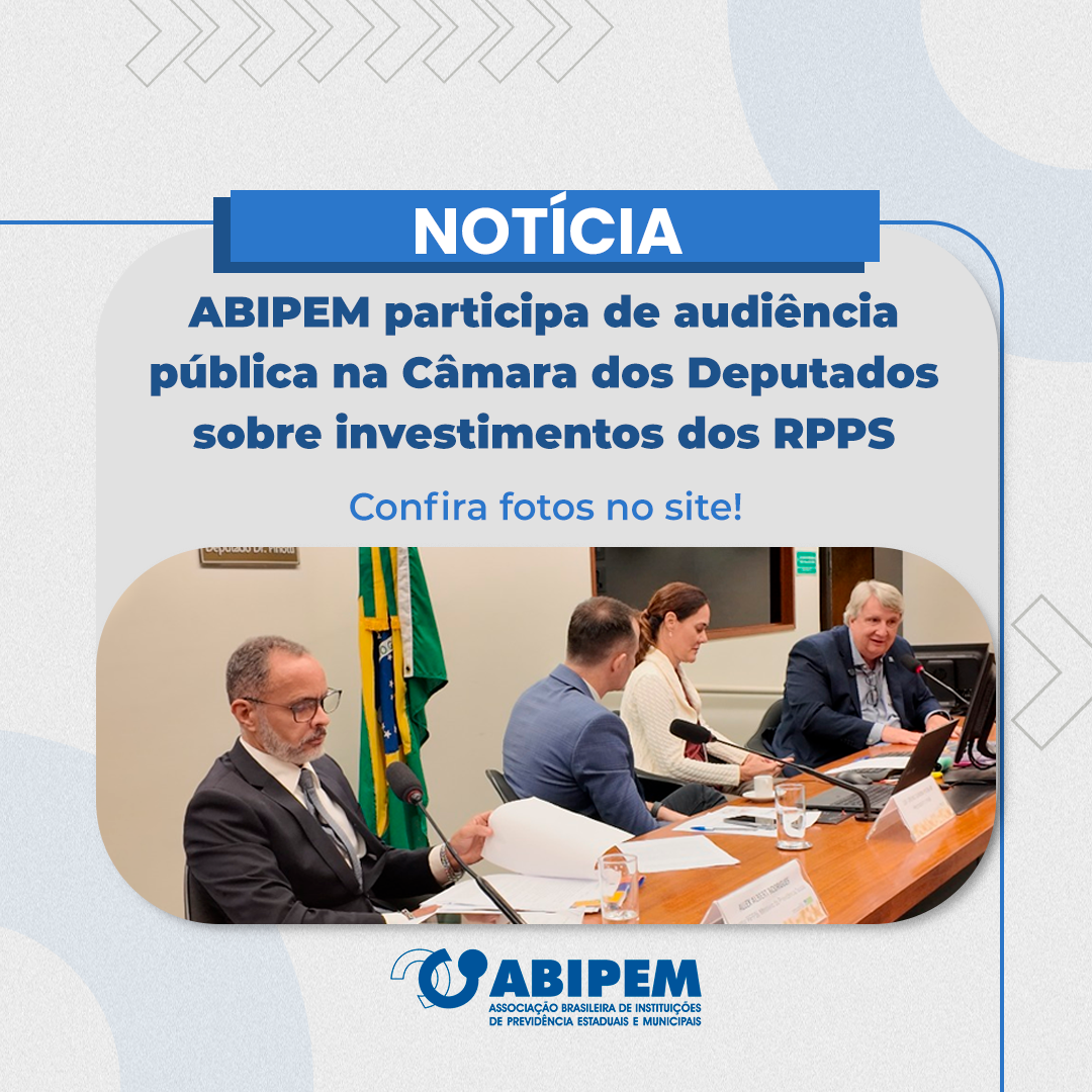 ABIPEM participa de audiência pública na Câmara dos Deputados sobre investimentos dos RPPS